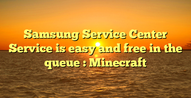 Samsung Service Center  Service is easy and free in the queue : Minecraft